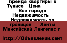 Аренда квартиры в Тунисе › Цена ­ 2 000 - Все города Недвижимость » Недвижимость за границей   . Ханты-Мансийский,Лангепас г.